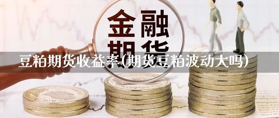 豆粕期货收益率(期货豆粕波动大吗)_https://hj.wpmee.com_黄金期货直播室_第1张