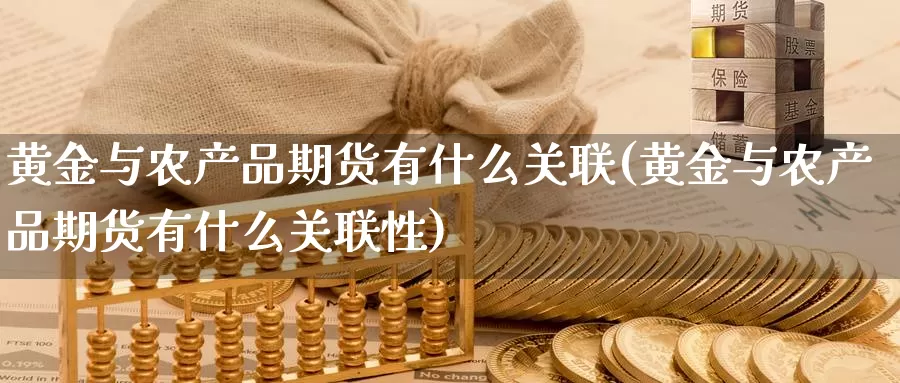 黄金与农产品期货有什么关联(黄金与农产品期货有什么关联性)_https://hj.wpmee.com_恒指喊单_第1张