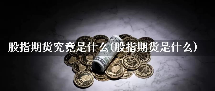 股指期货究竟是什么(股指期货是什么)_https://hj.wpmee.com_道指直播室_第1张