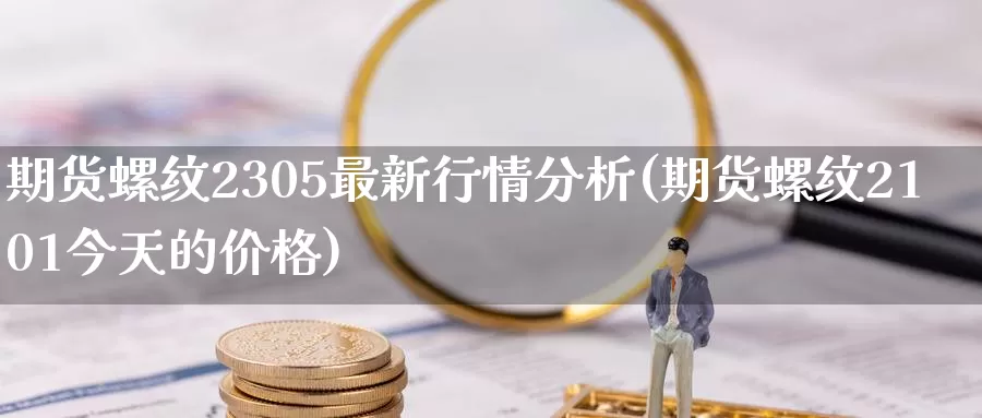 期货螺纹2305最新行情分析(期货螺纹2101今天的价格)_https://hj.wpmee.com_原油期货喊单_第1张