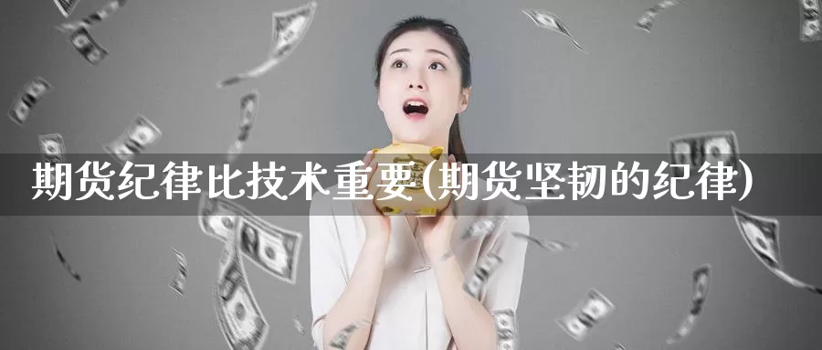 期货纪律比技术重要(期货坚韧的纪律)_https://hj.wpmee.com_道指直播室_第1张