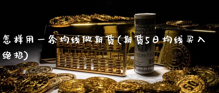 怎样用一条均线做期货(期货5日均线买入绝招)_https://hj.wpmee.com_德指期货_第1张