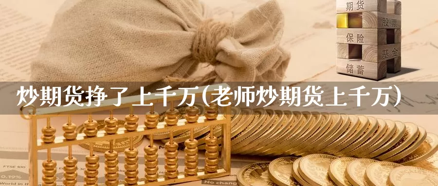 炒期货挣了上千万(老师炒期货上千万)_https://hj.wpmee.com_道指直播室_第1张