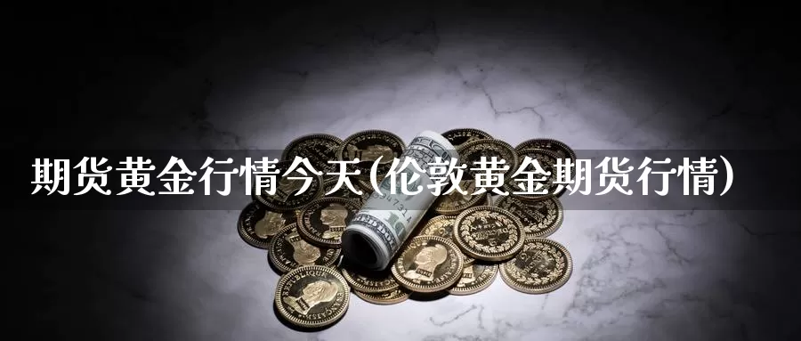 期货黄金行情今天(伦敦黄金期货行情)_https://hj.wpmee.com_原油期货喊单_第1张