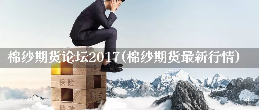 棉纱期货论坛2017(棉纱期货最新行情)_https://hj.wpmee.com_纳指直播室_第1张