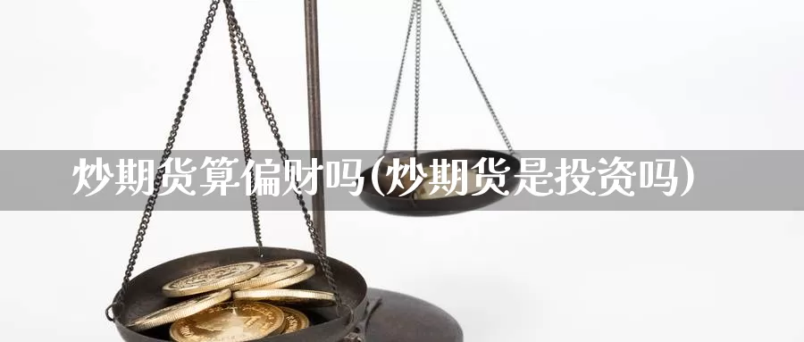 炒期货算偏财吗(炒期货是投资吗)_https://hj.wpmee.com_黄金期货直播室_第1张