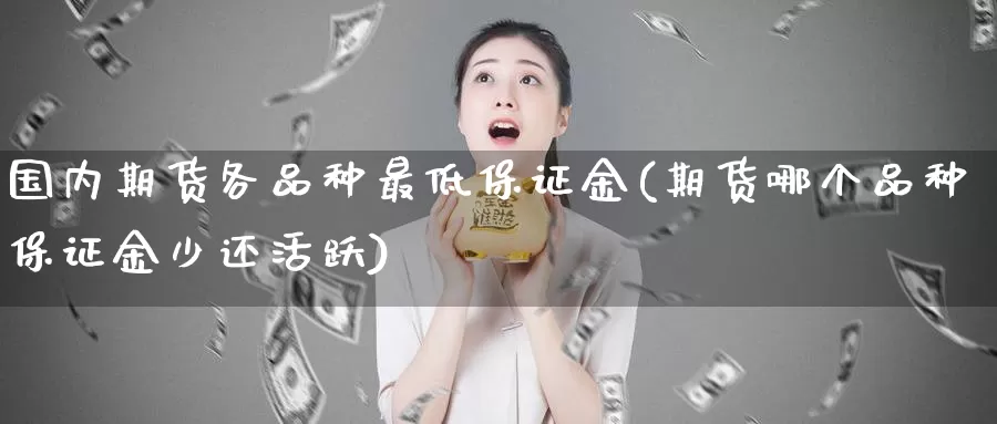 国内期货各品种最低保证金(期货哪个品种保证金少还活跃)_https://hj.wpmee.com_恒指喊单_第1张