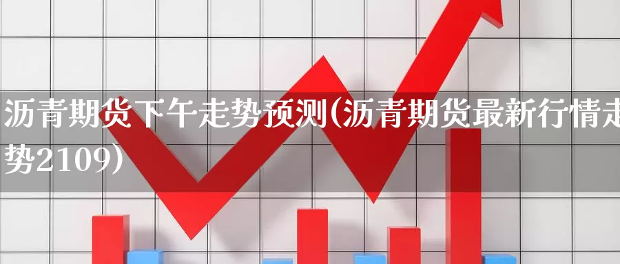 沥青期货下午走势预测(沥青期货最新行情走势2109)_https://hj.wpmee.com_德指期货_第1张