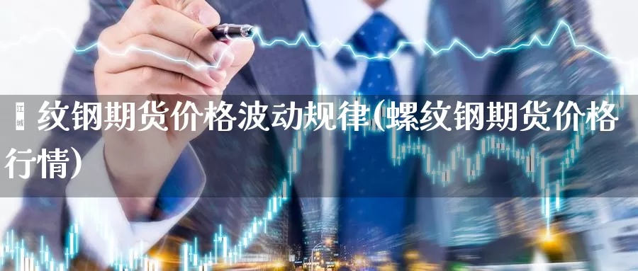 镙纹钢期货价格波动规律(螺纹钢期货价格行情)_https://hj.wpmee.com_黄金期货_第1张