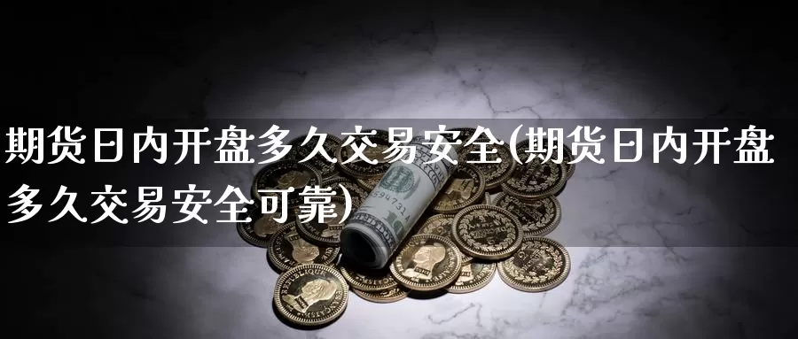 期货日内开盘多久交易安全(期货日内开盘多久交易安全可靠)_https://hj.wpmee.com_纳指直播室_第1张