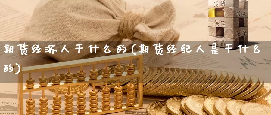 期货经济人干什么的(期货经纪人是干什么的)_https://hj.wpmee.com_道指直播室_第1张