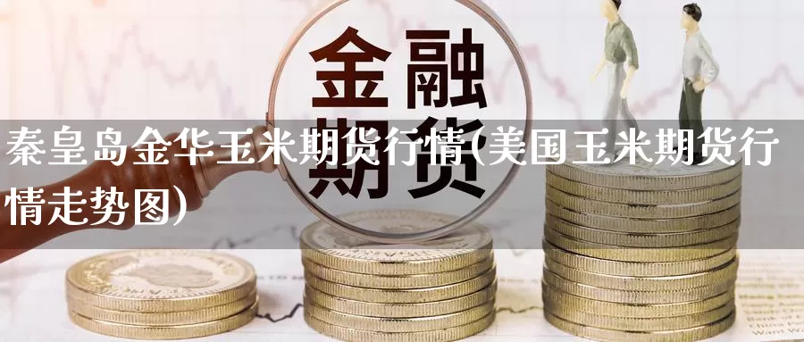 秦皇岛金华玉米期货行情(美国玉米期货行情走势图)_https://hj.wpmee.com_恒指喊单_第1张