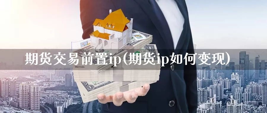 期货交易前置ip(期货ip如何变现)_https://hj.wpmee.com_纳指直播室_第1张