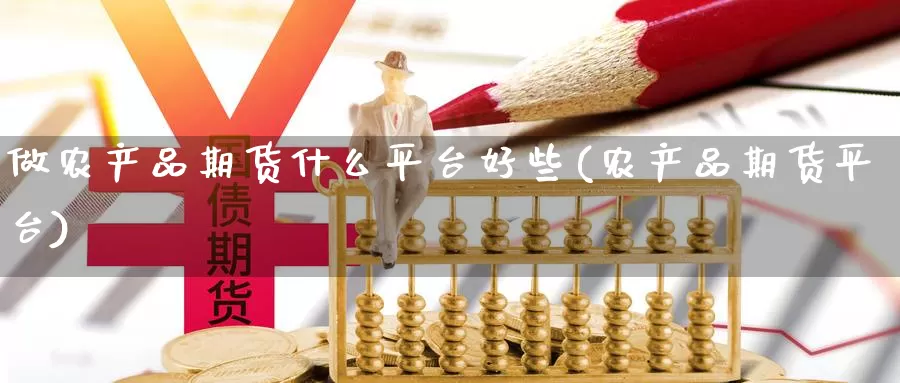 做农产品期货什么平台好些(农产品期货平台)_https://hj.wpmee.com_黄金期货_第1张