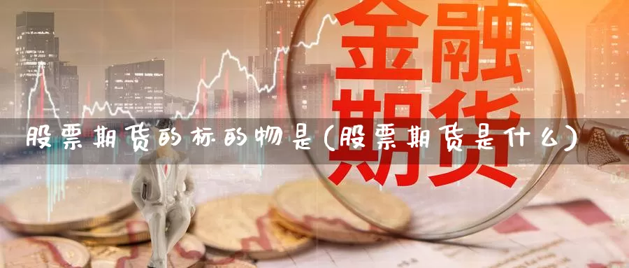 股票期货的标的物是(股票期货是什么)_https://hj.wpmee.com_恒指喊单_第1张