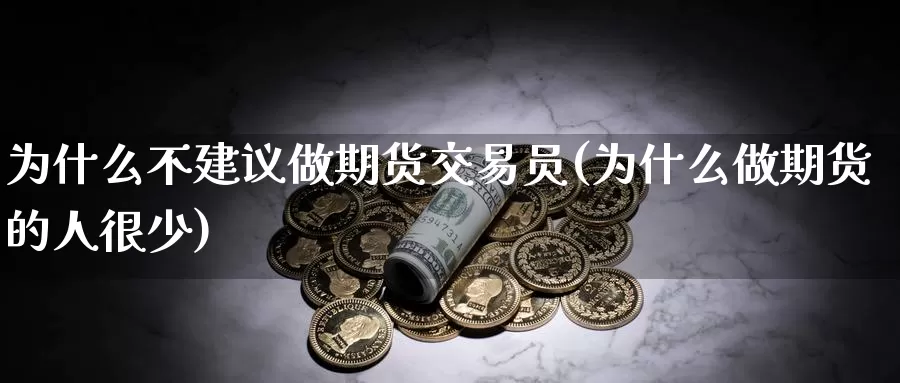 为什么不建议做期货交易员(为什么做期货的人很少)_https://hj.wpmee.com_原油期货_第1张