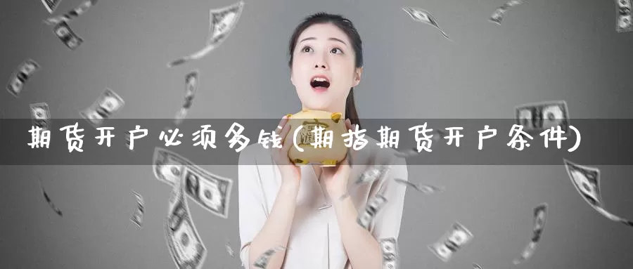 期货开户必须多钱(期指期货开户条件)_https://hj.wpmee.com_纳指直播室_第1张