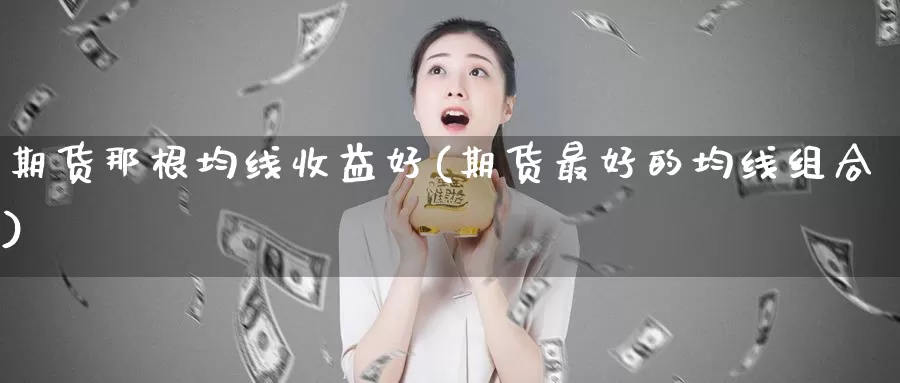 期货那根均线收益好(期货最好的均线组合)_https://hj.wpmee.com_黄金期货_第1张