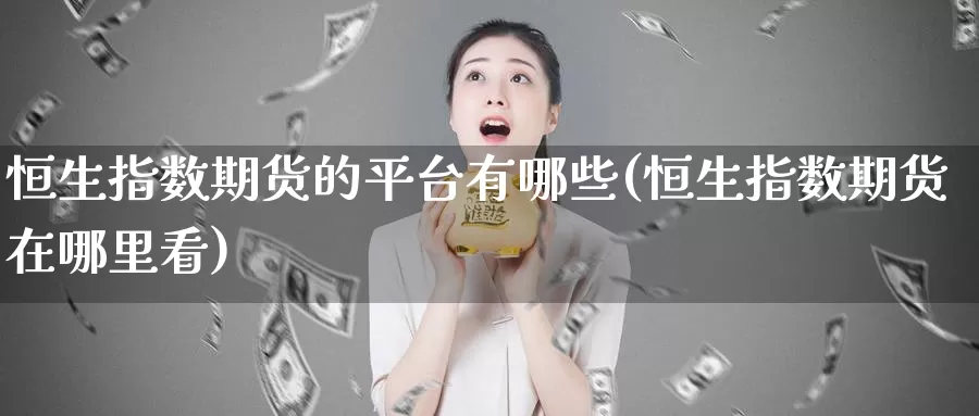 恒生指数期货的平台有哪些(恒生指数期货在哪里看)_https://hj.wpmee.com_原油期货_第1张