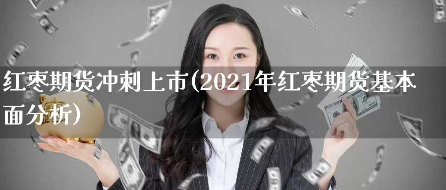 红枣期货冲刺上市(2021年红枣期货基本面分析)_https://hj.wpmee.com_恒指喊单_第1张