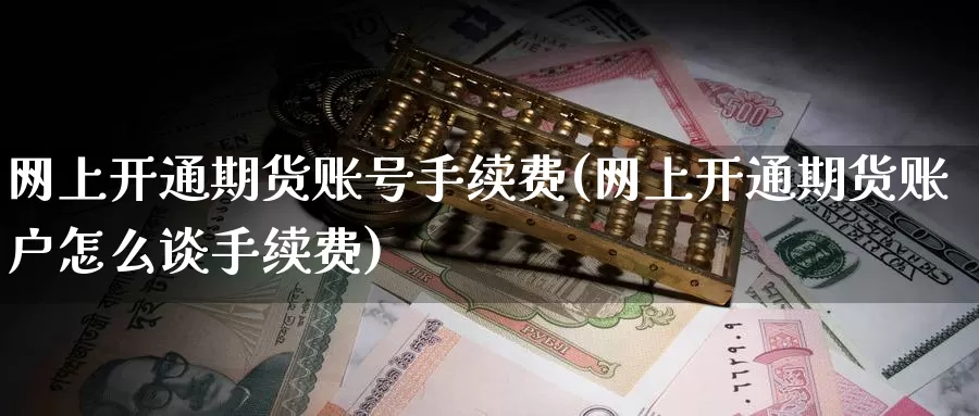 网上开通期货账号手续费(网上开通期货账户怎么谈手续费)_https://hj.wpmee.com_道指直播室_第1张