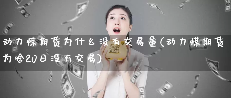 动力煤期货为什么没有交易量(动力煤期货为啥20日没有交易)_https://hj.wpmee.com_道指直播室_第1张