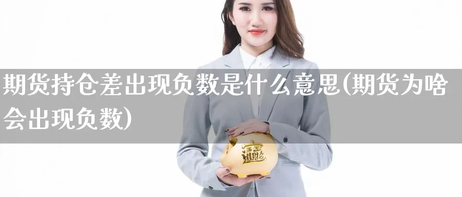 期货持仓差出现负数是什么意思(期货为啥会出现负数)_https://hj.wpmee.com_恒指喊单_第1张