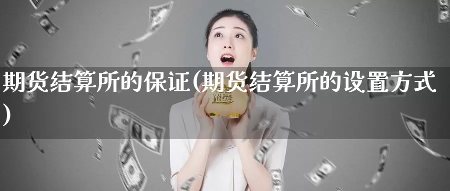 期货结算所的保证(期货结算所的设置方式)_https://hj.wpmee.com_纳指直播室_第1张