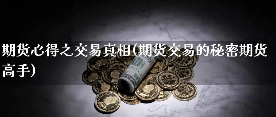 期货心得之交易真相(期货交易的秘密期货高手)_https://hj.wpmee.com_道指直播室_第1张