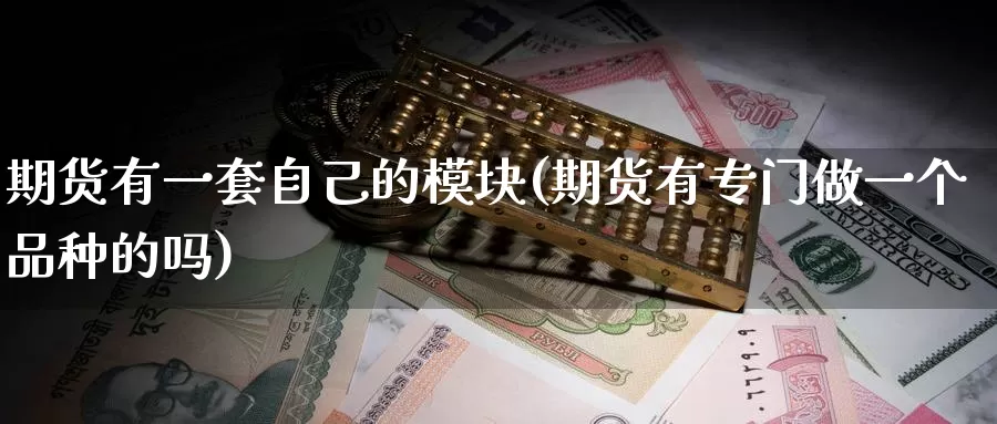 期货有一套自己的模块(期货有专门做一个品种的吗)_https://hj.wpmee.com_德指期货_第1张