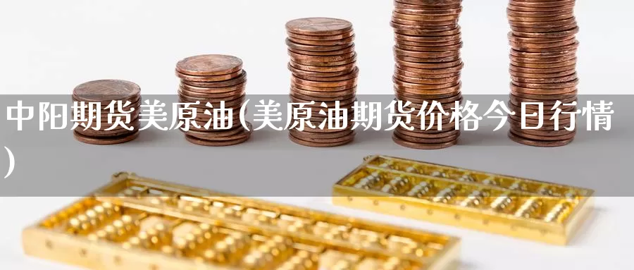 中阳期货美原油(美原油期货价格今日行情)_https://hj.wpmee.com_原油期货喊单_第1张