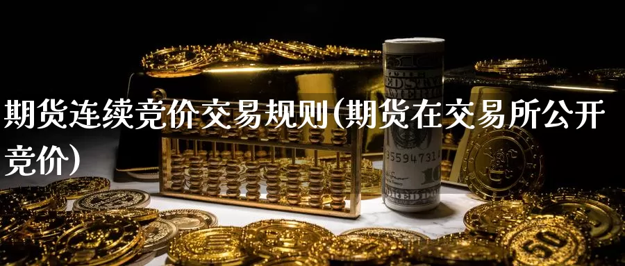 期货连续竞价交易规则(期货在交易所公开竞价)_https://hj.wpmee.com_德指期货_第1张