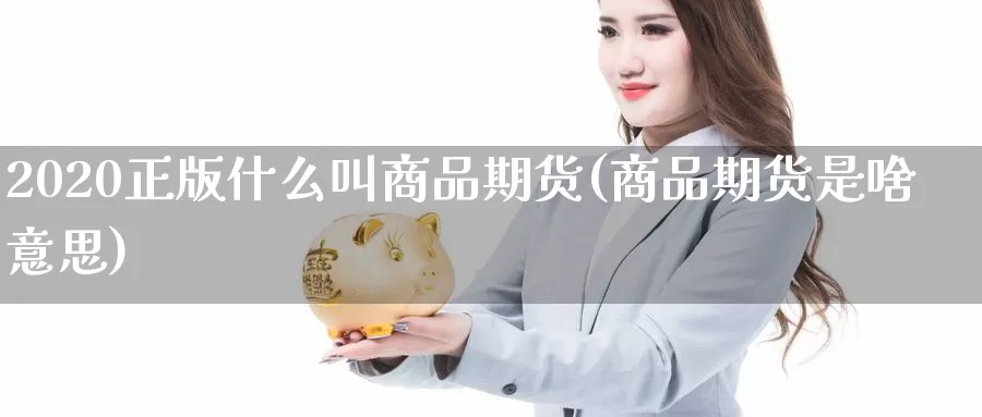 2020正版什么叫商品期货(商品期货是啥意思)_https://hj.wpmee.com_外盘期货_第1张