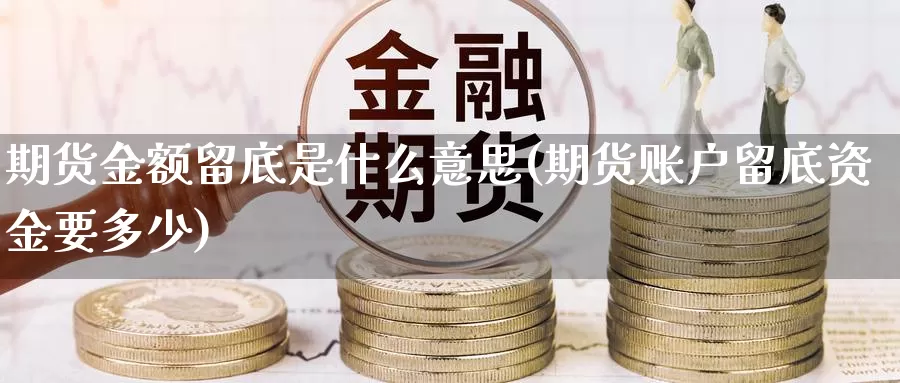 期货金额留底是什么意思(期货账户留底资金要多少)_https://hj.wpmee.com_外盘期货_第1张