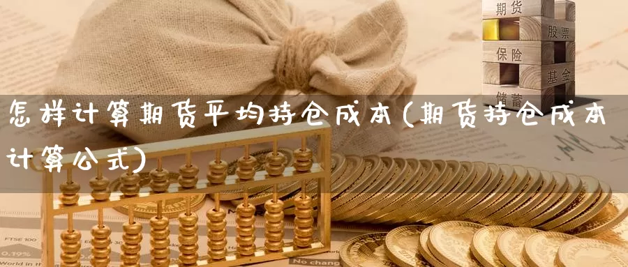 怎样计算期货平均持仓成本(期货持仓成本计算公式)_https://hj.wpmee.com_黄金期货直播室_第1张