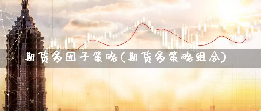 期货多因子策略(期货多策略组合)_https://hj.wpmee.com_黄金期货_第1张