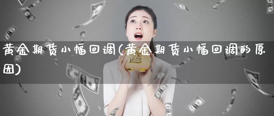 黄金期货小幅回调(黄金期货小幅回调的原因)_https://hj.wpmee.com_原油期货_第1张