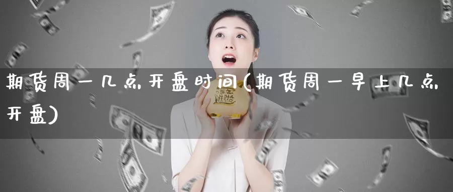 期货周一几点开盘时间(期货周一早上几点开盘)_https://hj.wpmee.com_黄金期货直播室_第1张