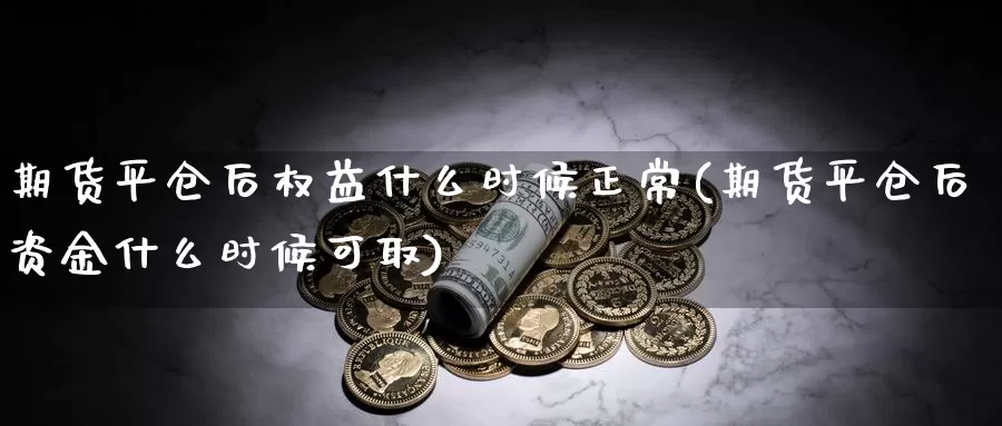 期货平仓后权益什么时候正常(期货平仓后资金什么时候可取)_https://hj.wpmee.com_纳指直播室_第1张