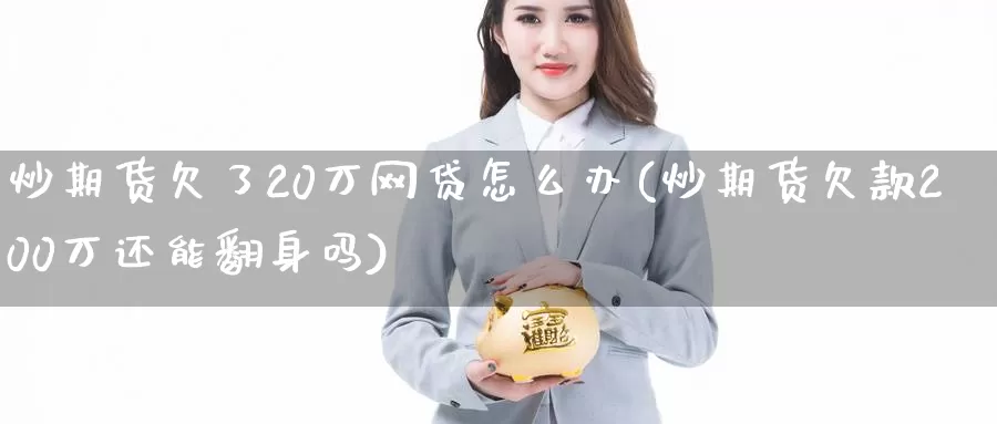 炒期货欠了20万网贷怎么办(炒期货欠款200万还能翻身吗)_https://hj.wpmee.com_黄金期货_第1张