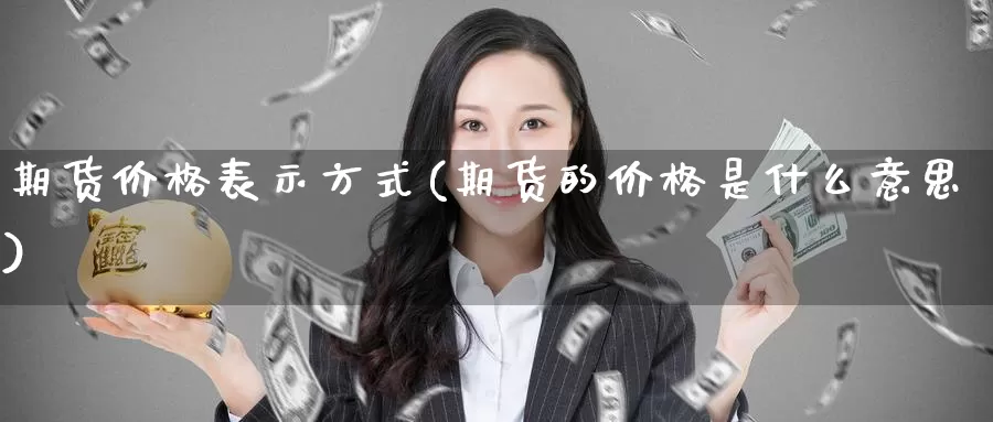 期货价格表示方式(期货的价格是什么意思)_https://hj.wpmee.com_黄金期货直播室_第1张