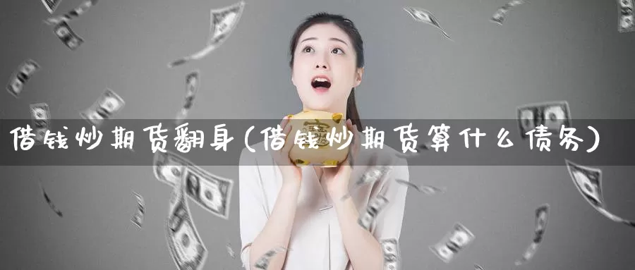 借钱炒期货翻身(借钱炒期货算什么债务)_https://hj.wpmee.com_德指期货_第1张