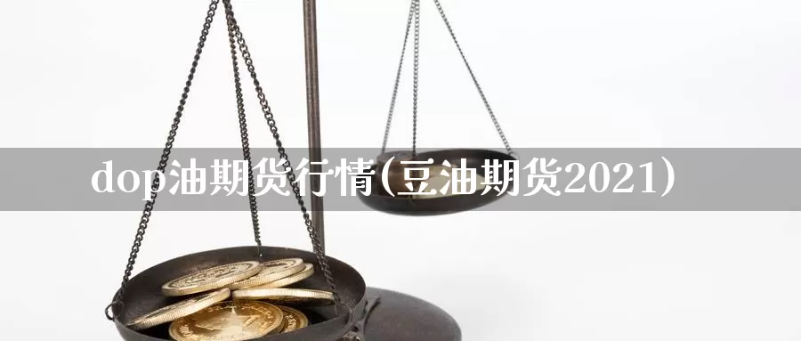 dop油期货行情(豆油期货2021)_https://hj.wpmee.com_期货资讯_第1张