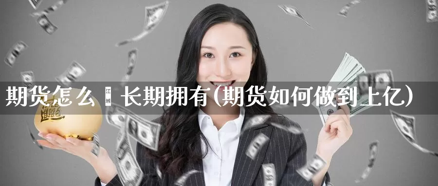 期货怎么螚长期拥有(期货如何做到上亿)_https://hj.wpmee.com_黄金期货_第1张