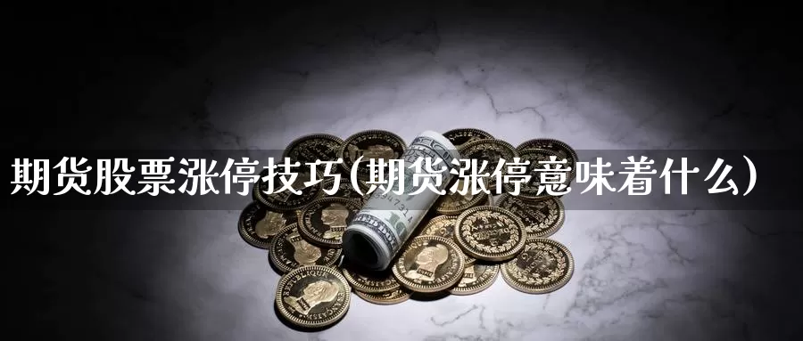 期货股票涨停技巧(期货涨停意味着什么)_https://hj.wpmee.com_黄金期货直播室_第1张