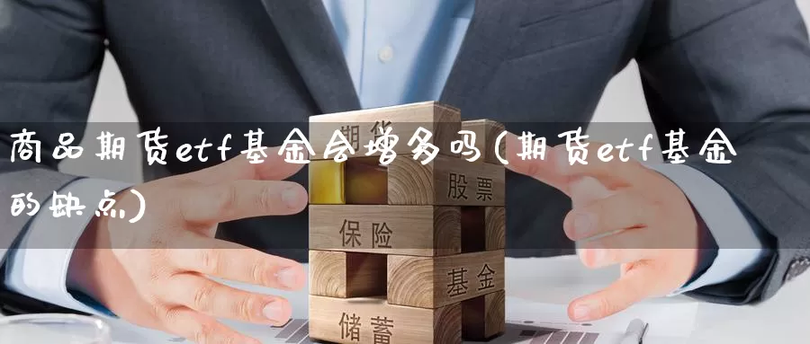 商品期货etf基金会增多吗(期货etf基金的缺点)_https://hj.wpmee.com_外盘期货_第1张