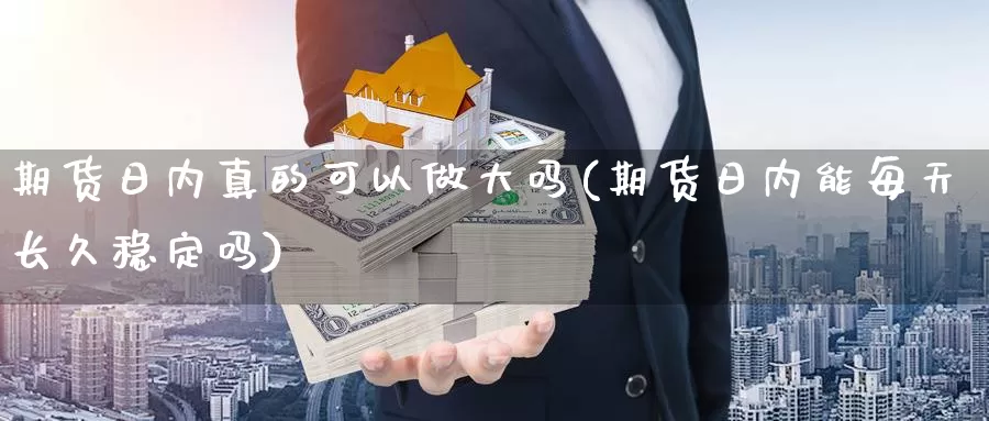 期货日内真的可以做大吗(期货日内能每天长久稳定吗)_https://hj.wpmee.com_黄金期货直播室_第1张