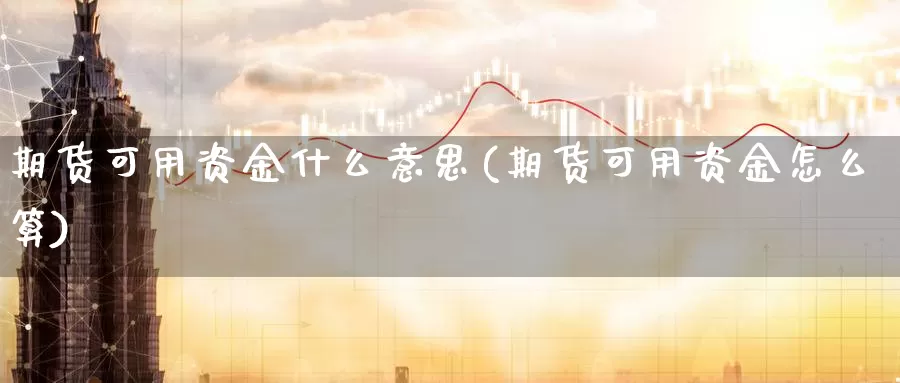 期货可用资金什么意思(期货可用资金怎么算)_https://hj.wpmee.com_原油期货_第1张