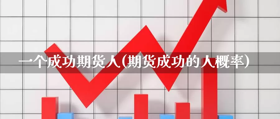 一个成功期货人(期货成功的人概率)_https://hj.wpmee.com_黄金期货直播室_第1张