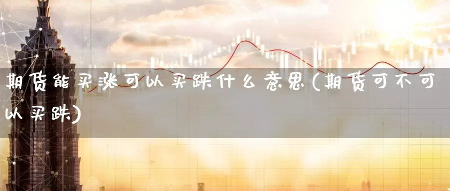 期货能买涨可以买跌什么意思(期货可不可以买跌)_https://hj.wpmee.com_道指直播室_第1张